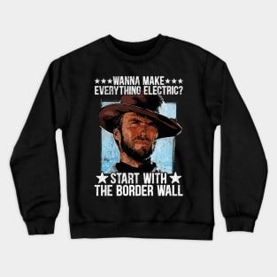 Wanna Make Everything Electric Start With The Border Wall Crewneck Sweatshirt